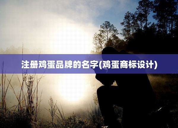 注册鸡蛋品牌的名字(鸡蛋商标设计)