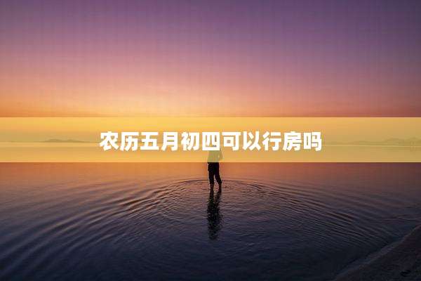 农历五月初四可以行房吗