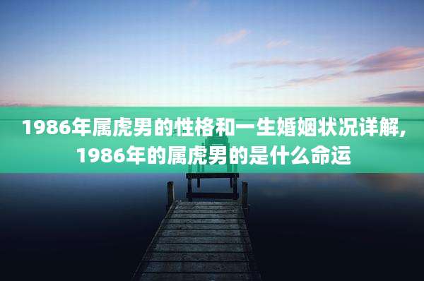 1986年属虎男的性格和一生婚姻状况详解,1986年的属虎男的是什么命运
