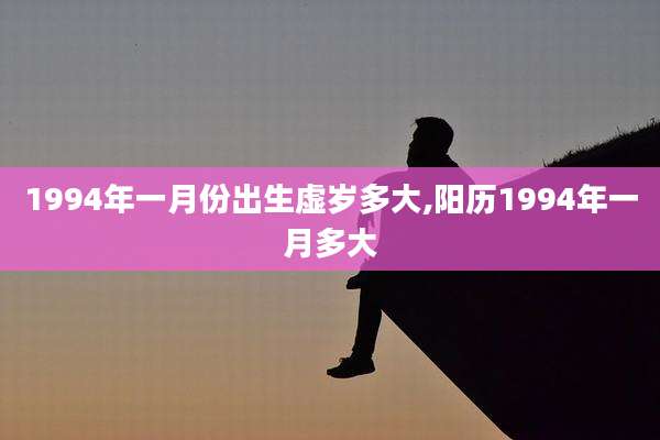 1994年一月份出生虚岁多大,阳历1994年一月多大