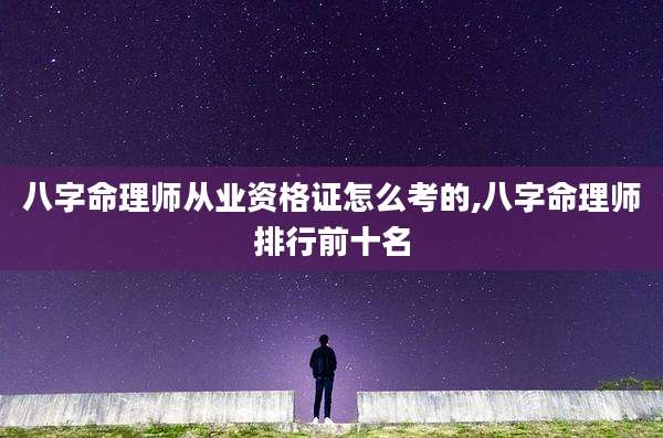 八字命理师从业资格证怎么考的,八字命理师排行前十名