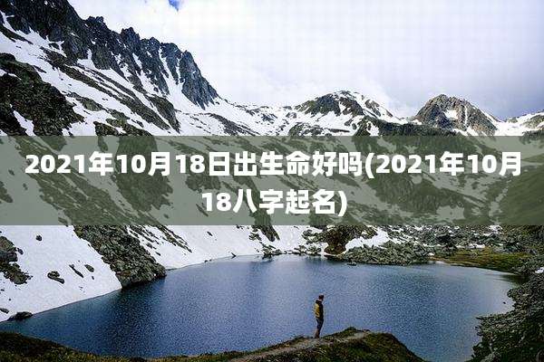 2021年10月18日出生命好吗(2021年10月18八字起名)