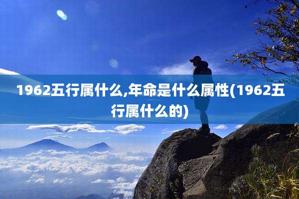 1962五行属什么,年命是什么属性(1962五行属什么的)