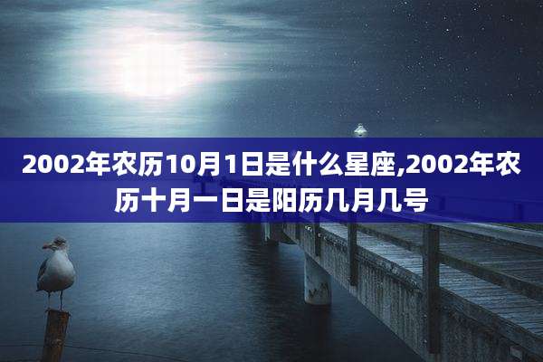 2002年农历10月1日是什么星座,2002年农历十月一日是阳历几月几号