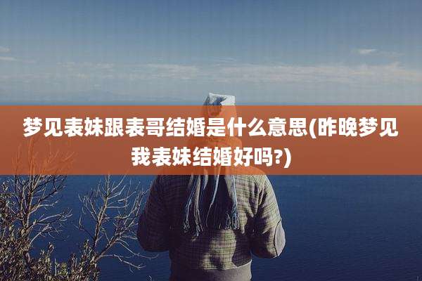 梦见表妹跟表哥结婚是什么意思(昨晚梦见我表妹结婚好吗?)