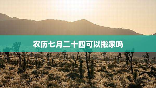 农历七月二十四可以搬家吗
