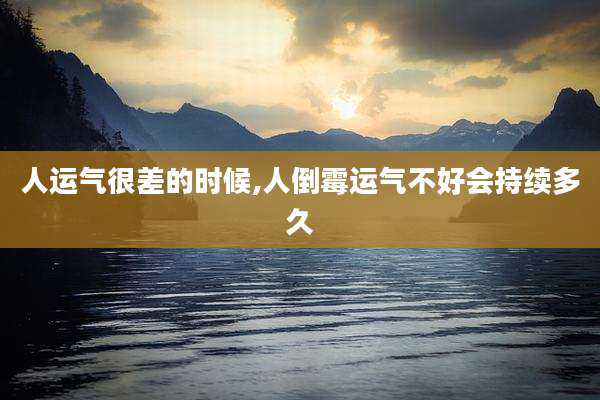 人运气很差的时候,人倒霉运气不好会持续多久