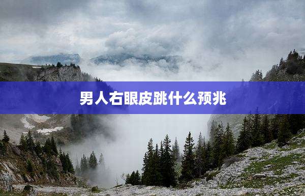男人右眼皮跳什么预兆