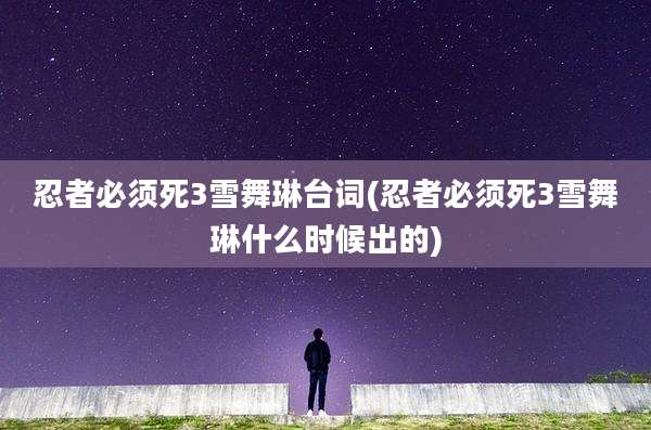 忍者必须死3雪舞琳台词(忍者必须死3雪舞琳什么时候出的)