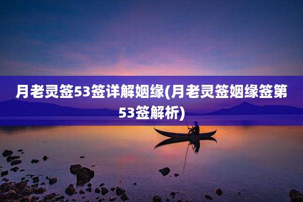 月老灵签53签详解姻缘(月老灵签姻缘签第53签解析)