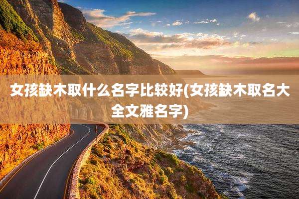 女孩缺木取什么名字比较好(女孩缺木取名大全文雅名字)