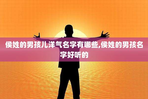 侯姓的男孩儿洋气名字有哪些,侯姓的男孩名字好听的