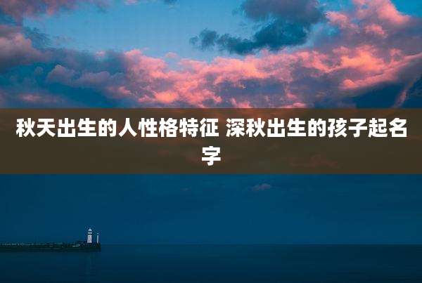 秋天出生的人性格特征 深秋出生的孩子起名字