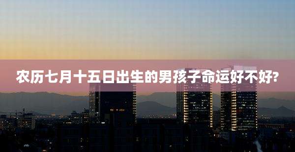 农历七月十五日出生的男孩子命运好不好?