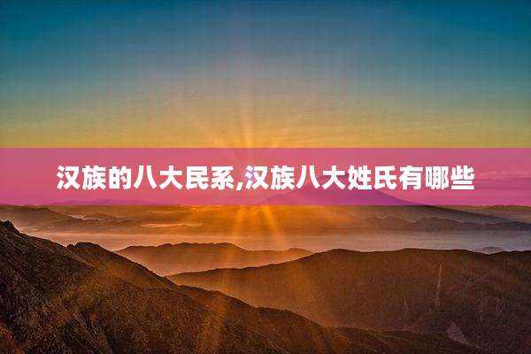 汉族的八大民系,汉族八大姓氏有哪些