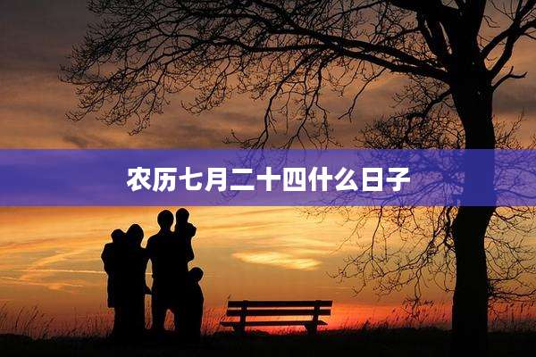 农历七月二十四什么日子