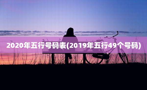 2020年五行号码表(2019年五行49个号码)