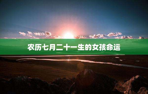 农历七月二十一生的女孩命运