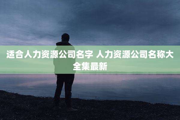 适合人力资源公司名字 人力资源公司名称大全集最新