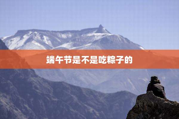 端午节是不是吃粽子的