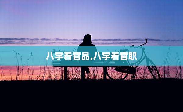 八字看官品,八字看官职