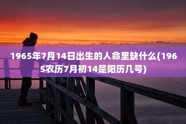 1965年7月14日出生的人命里缺什么(1965农历7月初14是阳历几号)