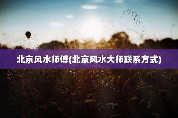 北京风水师傅(北京风水大师联系方式)
