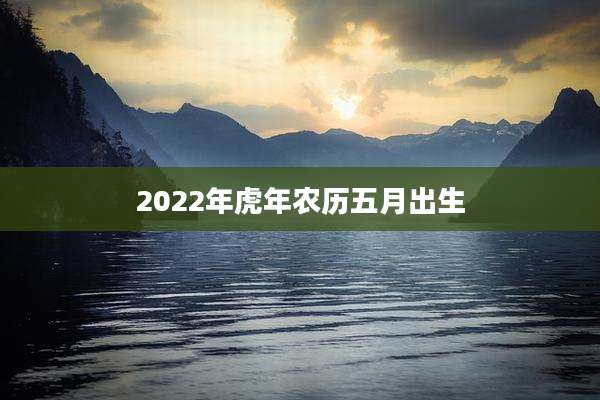 2022年虎年农历五月出生