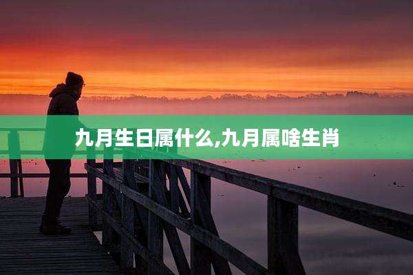 九月生日属什么,九月属啥生肖