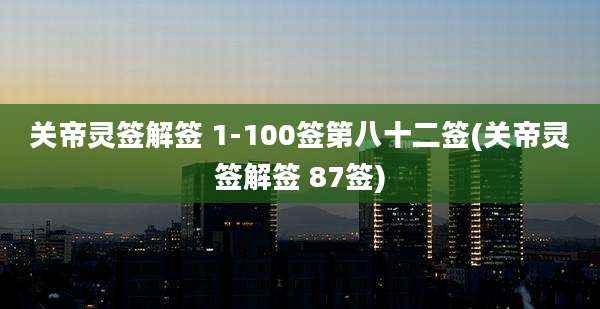 关帝灵签解签 1-100签第八十二签(关帝灵签解签 87签)