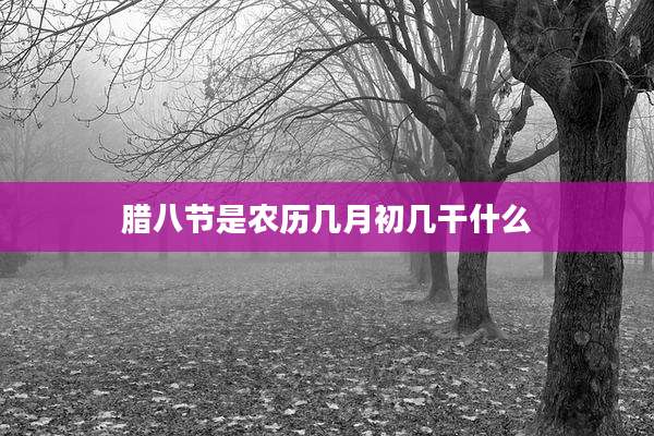 腊八节是农历几月初几干什么