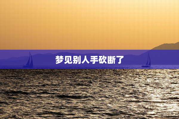 梦见别人手砍断了