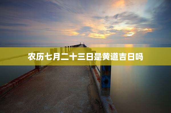 农历七月二十三日是黄道吉日吗