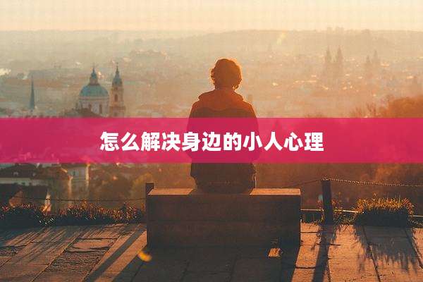怎么解决身边的小人心理