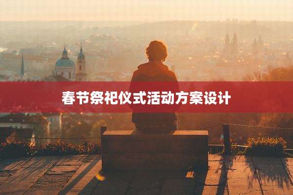 春节祭祀仪式活动方案设计