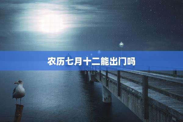 农历七月十二能出门吗