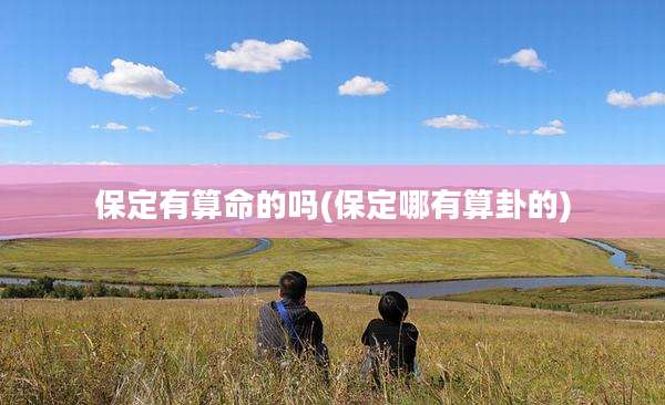 保定有算命的吗(保定哪有算卦的)