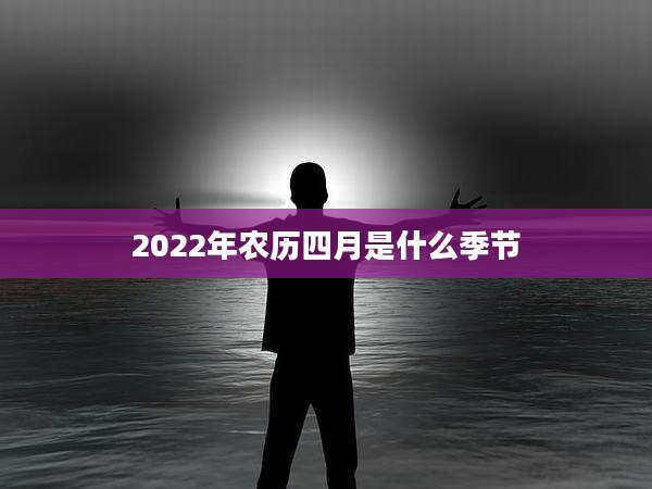 2022年农历四月是什么季节
