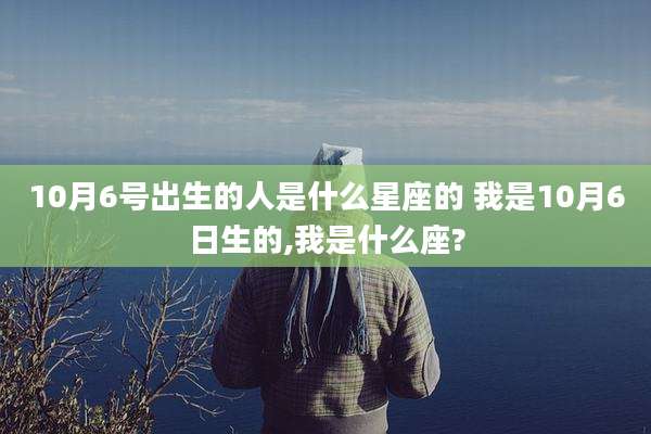 10月6号出生的人是什么星座的 我是10月6日生的,我是什么座?