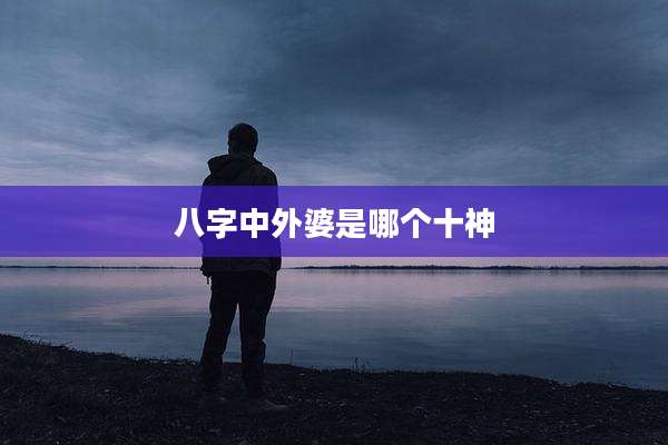 八字中外婆是哪个十神