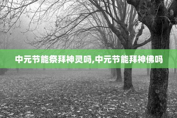 中元节能祭拜神灵吗,中元节能拜神佛吗