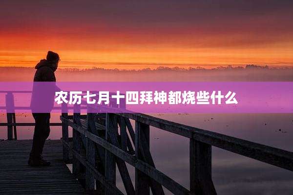 农历七月十四拜神都烧些什么