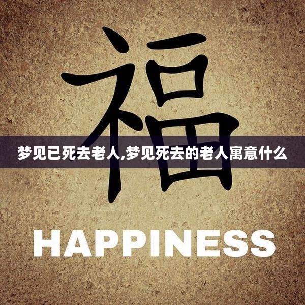 梦见已死去老人,梦见死去的老人寓意什么