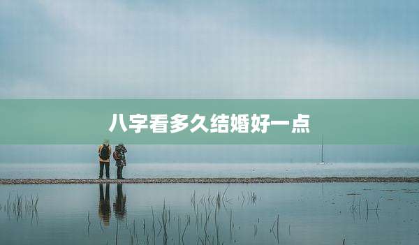 八字看多久结婚好一点