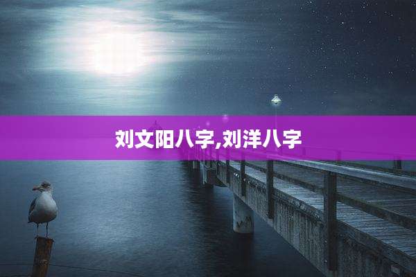 刘文阳八字,刘洋八字