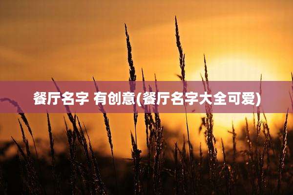 餐厅名字 有创意(餐厅名字大全可爱)