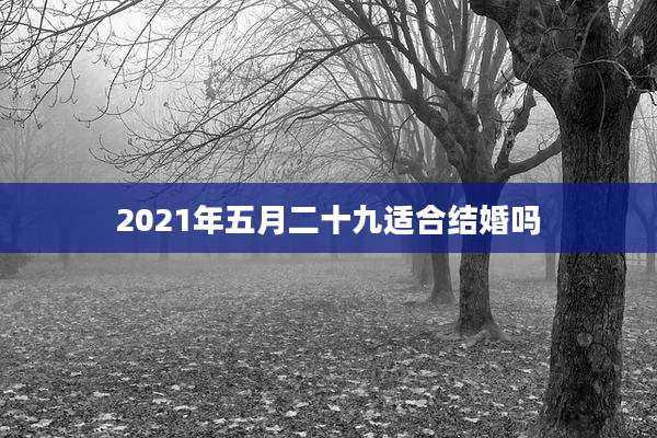 2021年五月二十九适合结婚吗
