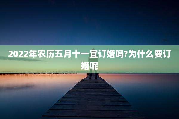 2022年农历五月十一宜订婚吗?为什么要订婚呢