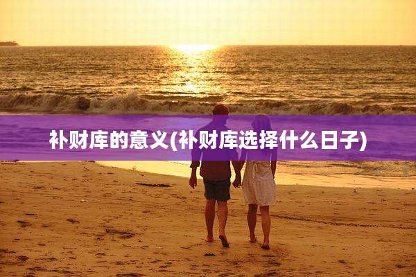 补财库的意义(补财库选择什么日子)