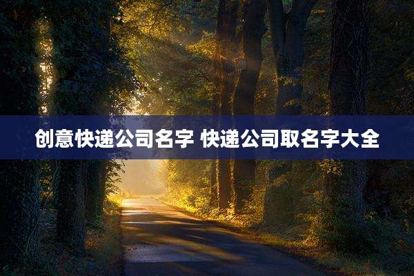 创意快递公司名字 快递公司取名字大全